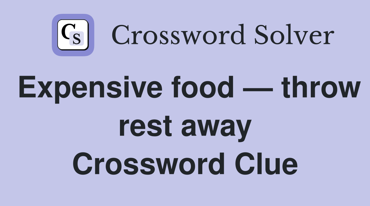 Expensive food — throw rest away Crossword Clue Answers Crossword